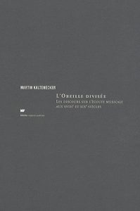 Martin Kaltenecker, <em>L’oreille divisée. Les discours sur l’écoute musicale aux XVIII<sup>e</sup> et XIX<sup>e</sup> siècles</em>, Paris, Éditions MF, 2010.