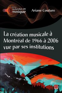 Ariane Couture, <em>La création musicale à Montréal de 1966 à 2006 vue par ses institutions</em>, Laval, PUL, 2019, 310 p.